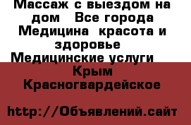 Массаж с выездом на дом - Все города Медицина, красота и здоровье » Медицинские услуги   . Крым,Красногвардейское